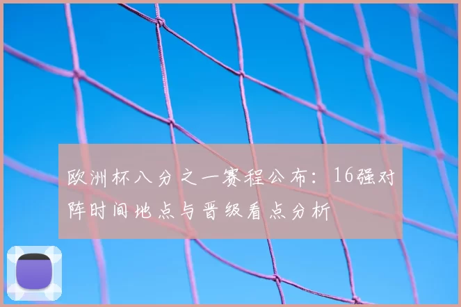 欧洲杯八分之一赛程公布：16强对阵时间地点与晋级看点分析