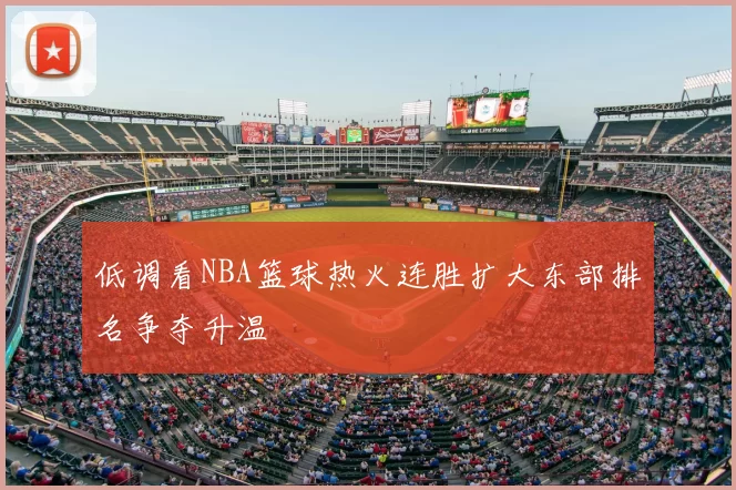 低调看NBA篮球热火连胜扩大东部排名争夺升温