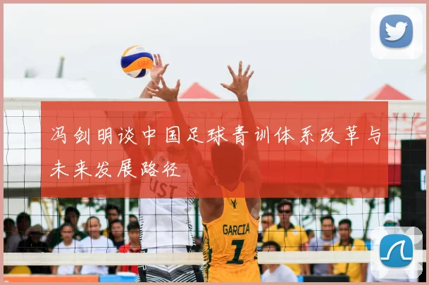 冯剑明谈中国足球青训体系改革与未来发展路径