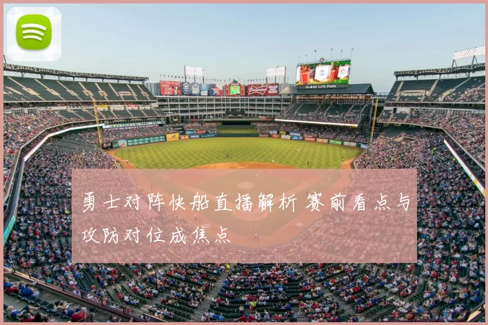 勇士对阵快船直播解析 赛前看点与攻防对位成焦点