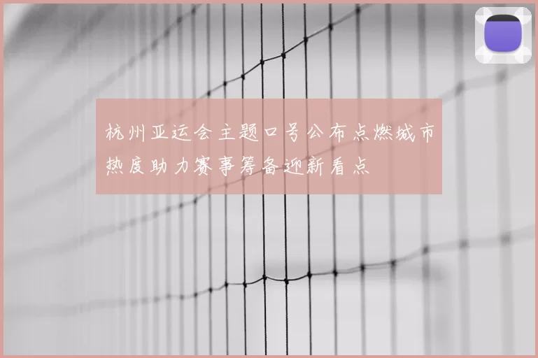 杭州亚运会主题口号公布点燃城市热度助力赛事筹备迎新看点