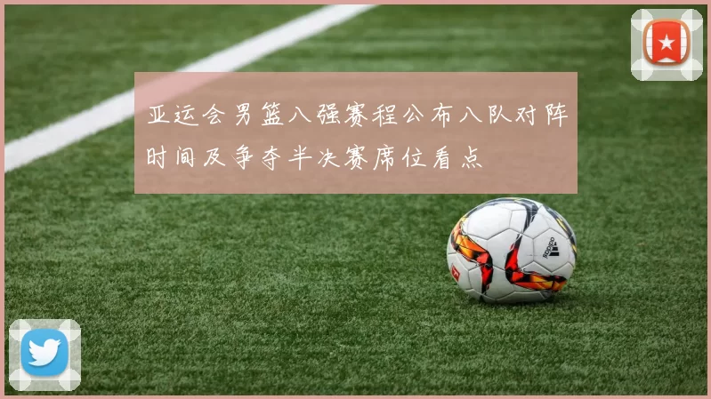 亚运会男篮八强赛程公布八队对阵时间及争夺半决赛席位看点