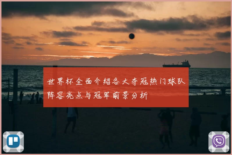 世界杯全面介绍各大夺冠热门球队阵容亮点与冠军前景分析