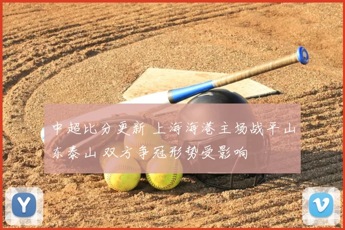 中超比分更新 上海海港主场战平山东泰山 双方争冠形势受影响