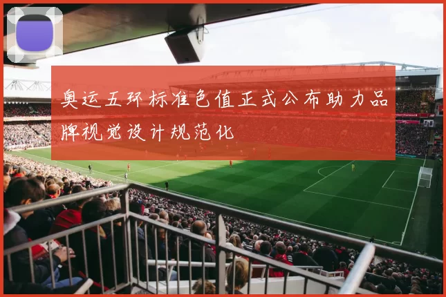 奥运五环标准色值正式公布助力品牌视觉设计规范化