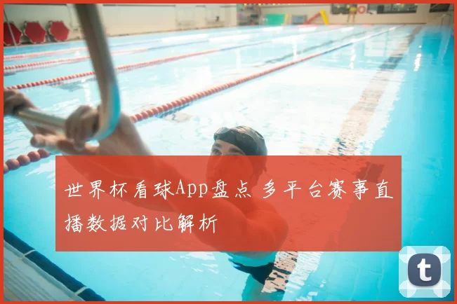 世界杯看球App盘点 多平台赛事直播数据对比解析