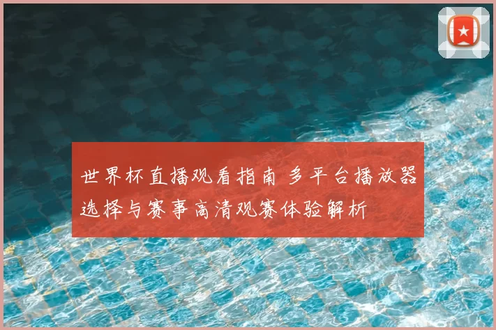 世界杯直播观看指南 多平台播放器选择与赛事高清观赛体验解析
