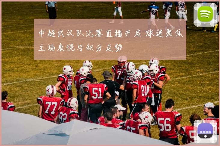 中超武汉队比赛直播开启 球迷聚焦主场表现与积分走势