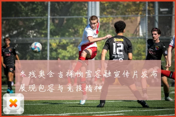 冬残奥会吉祥物雪容融宣传片发布展现包容与竞技精神