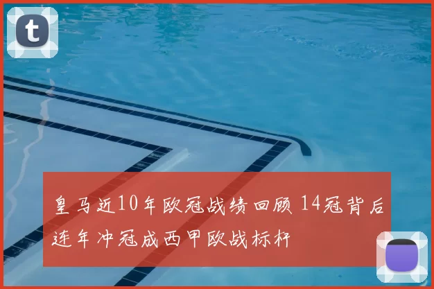 皇马近10年欧冠战绩回顾 14冠背后连年冲冠成西甲欧战标杆