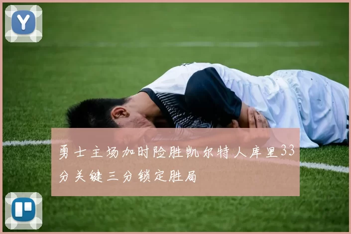 勇士主场加时险胜凯尔特人库里33分关键三分锁定胜局