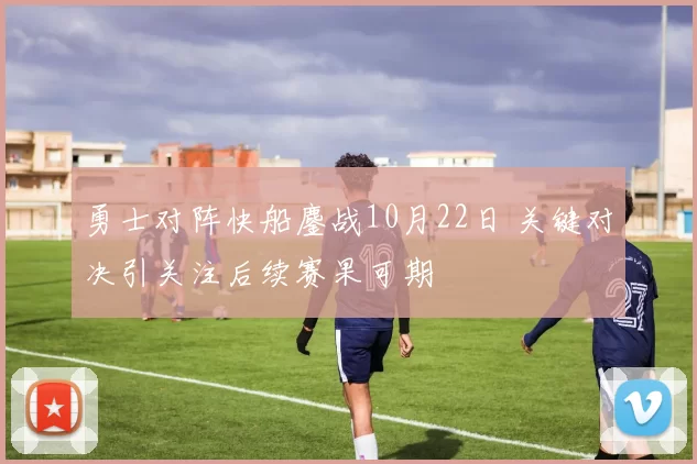 勇士对阵快船鏖战10月22日 关键对决引关注后续赛果可期