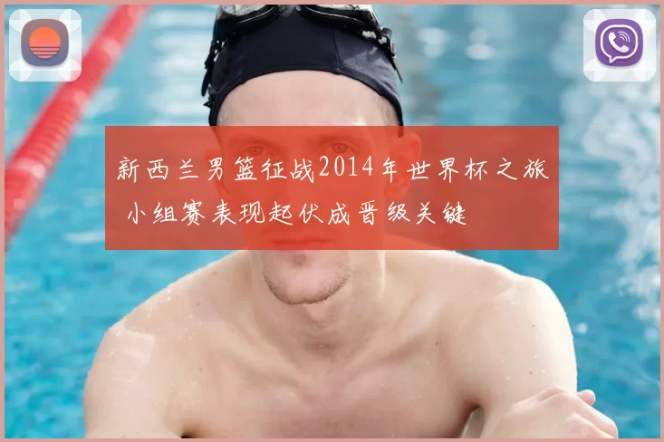 新西兰男篮征战2014年世界杯之旅 小组赛表现起伏成晋级关键