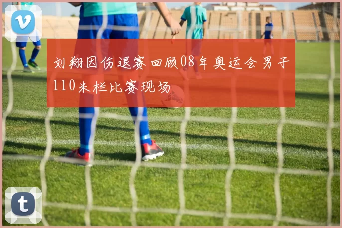 刘翔因伤退赛回顾08年奥运会男子110米栏比赛现场