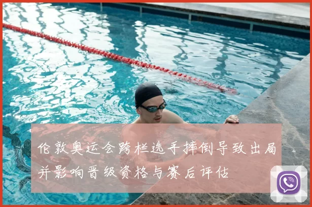 伦敦奥运会跨栏选手摔倒导致出局并影响晋级资格与赛后评估