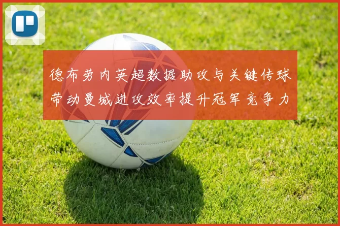 德布劳内英超数据助攻与关键传球带动曼城进攻效率提升冠军竞争力