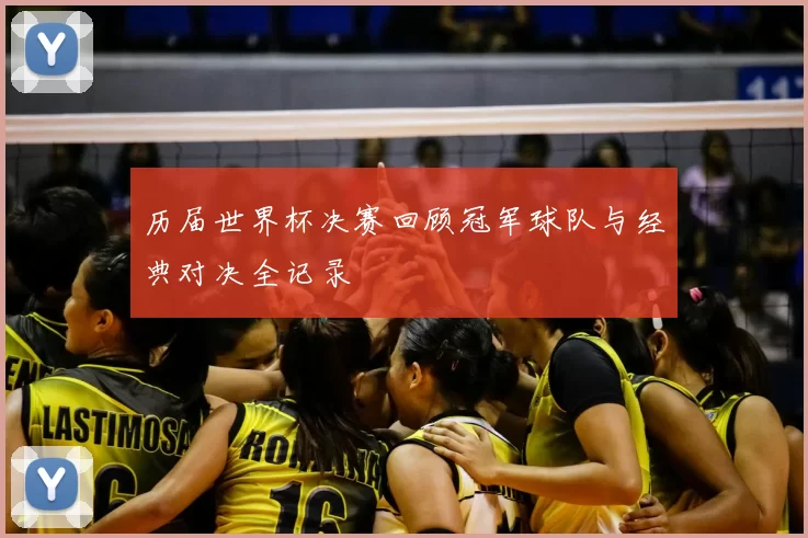 历届世界杯决赛回顾冠军球队与经典对决全记录