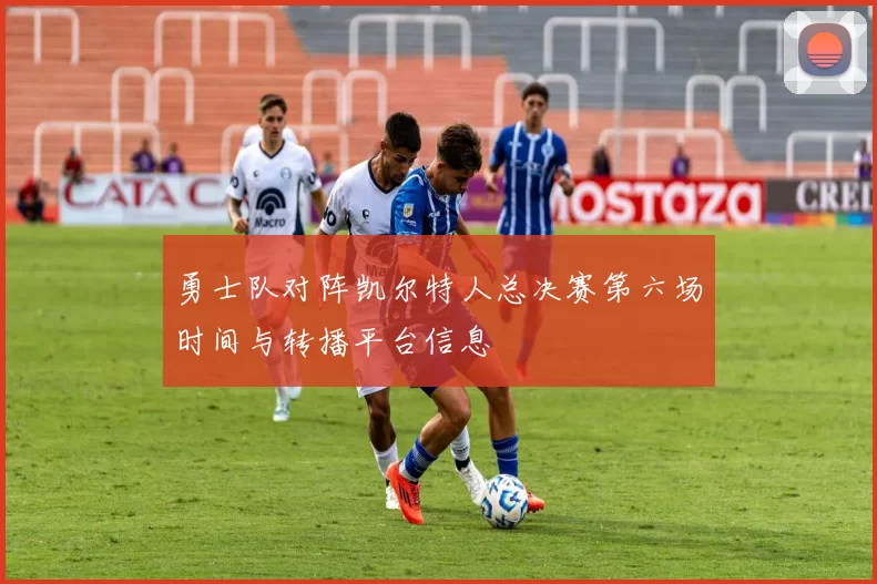 勇士队对阵凯尔特人总决赛第六场时间与转播平台信息
