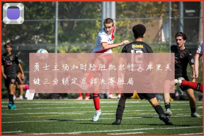 勇士主场加时险胜凯尔特人库里关键三分锁定东部决赛胜局