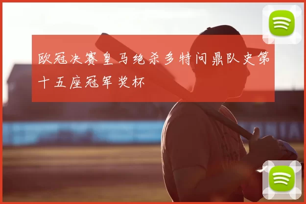 欧冠决赛皇马绝杀多特问鼎队史第十五座冠军奖杯