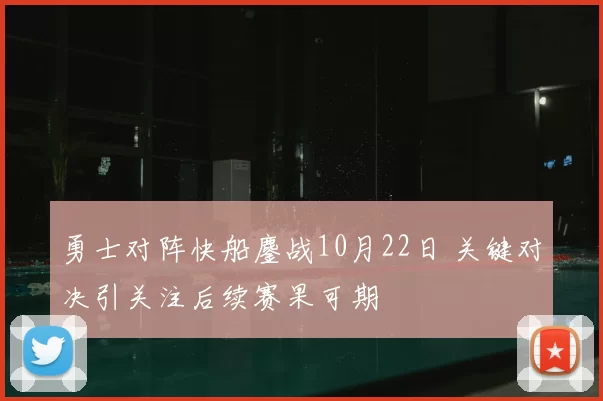 勇士对阵快船鏖战10月22日 关键对决引关注后续赛果可期