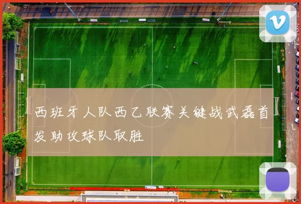 西班牙人队西乙联赛关键战武磊首发助攻球队取胜