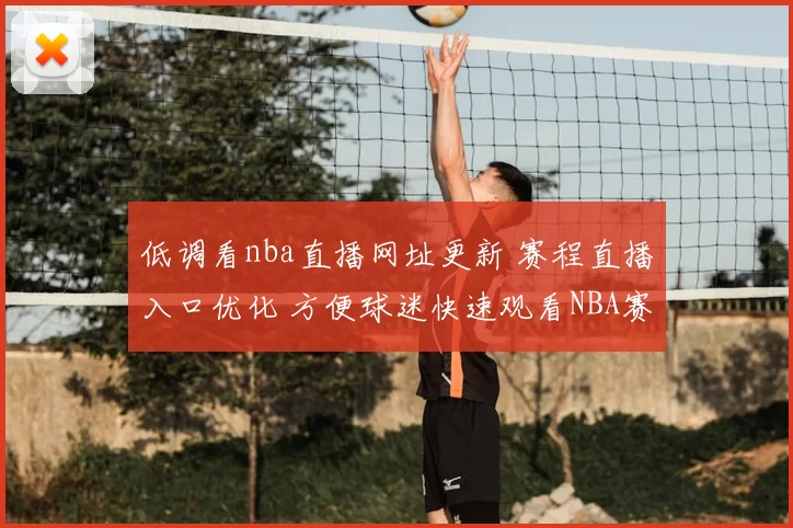 低调看nba直播网址更新 赛程直播入口优化 方便球迷快速观看NBA赛事