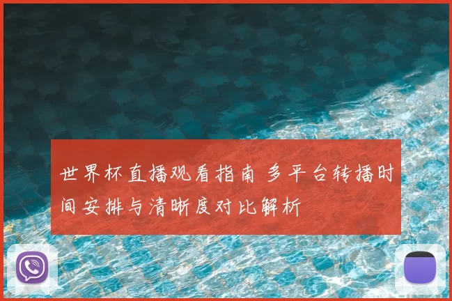 世界杯直播观看指南 多平台转播时间安排与清晰度对比解析