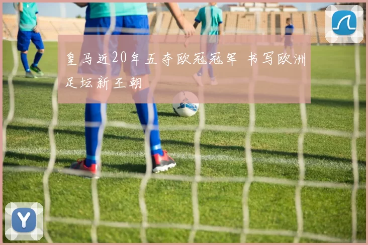 皇马近20年五夺欧冠冠军 书写欧洲足坛新王朝