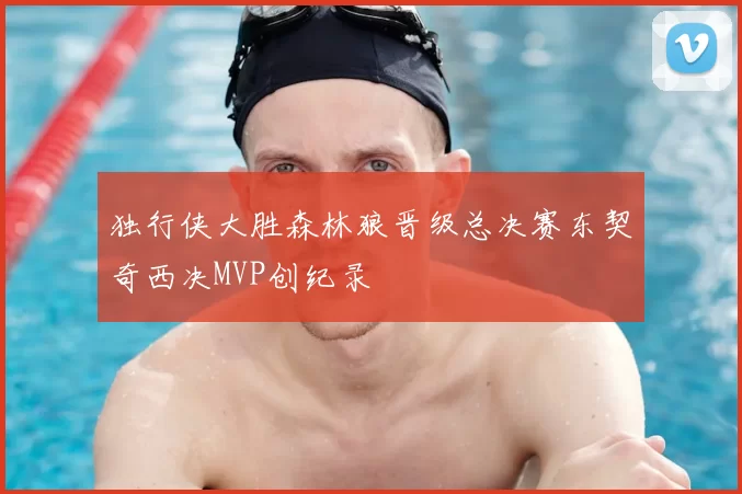 独行侠大胜森林狼晋级总决赛东契奇西决MVP创纪录