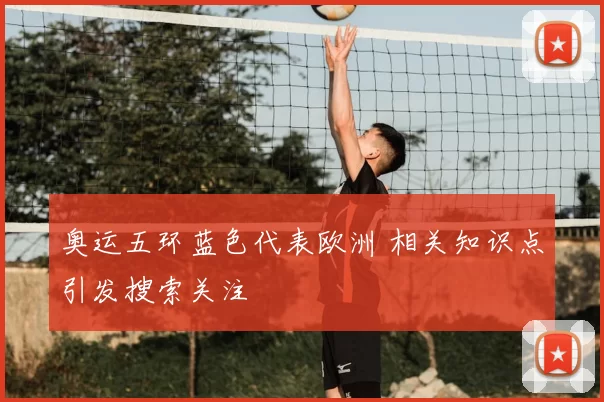 奥运五环蓝色代表欧洲 相关知识点引发搜索关注